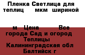 Пленка Светлица для теплиц 200 мкм, шириной 6 м › Цена ­ 550 - Все города Сад и огород » Теплицы   . Калининградская обл.,Балтийск г.
